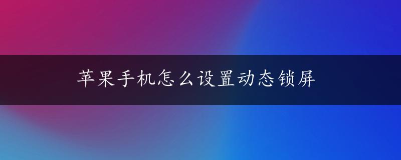 苹果手机怎么设置动态锁屏