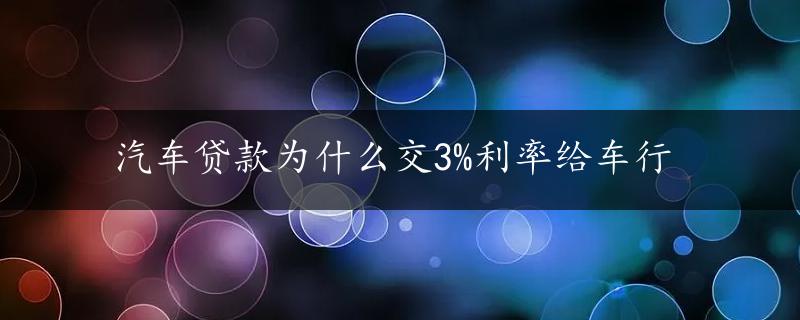 汽车贷款为什么交3%利率给车行