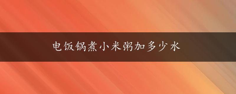 电饭锅煮小米粥加多少水