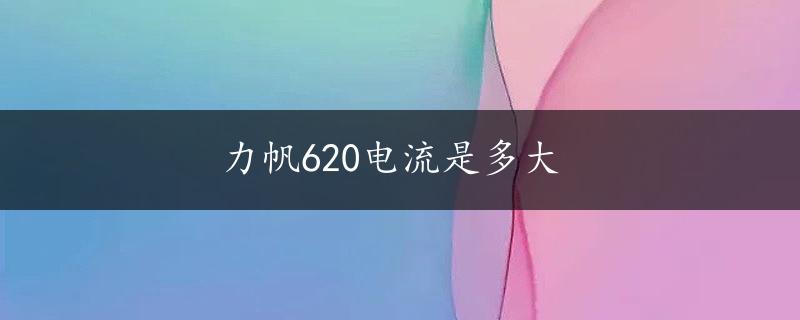 力帆620电流是多大