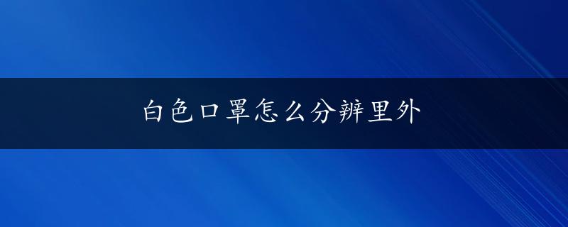 白色口罩怎么分辨里外