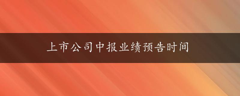 上市公司中报业绩预告时间