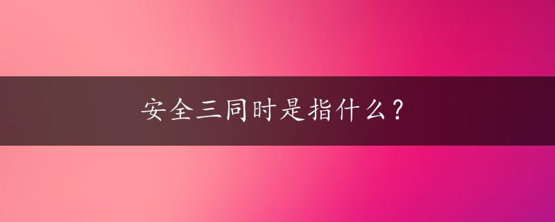 安全三同时是指什么？