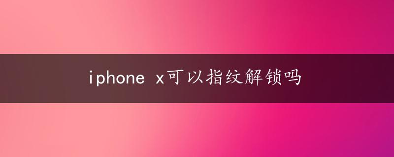 iphone x可以指纹解锁吗