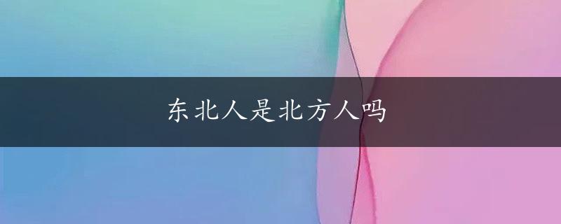 东北人是北方人吗