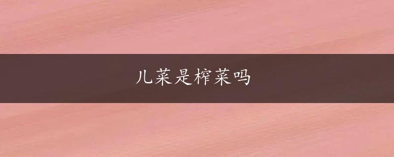 儿菜是榨菜吗