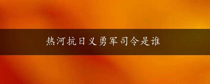 热河抗日义勇军司令是谁