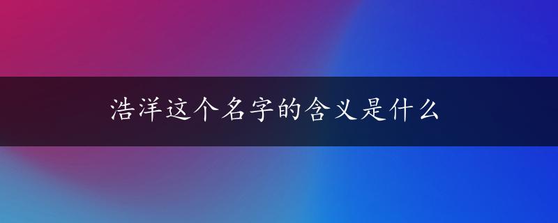 浩洋这个名字的含义是什么