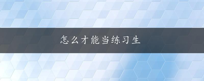 怎么才能当练习生