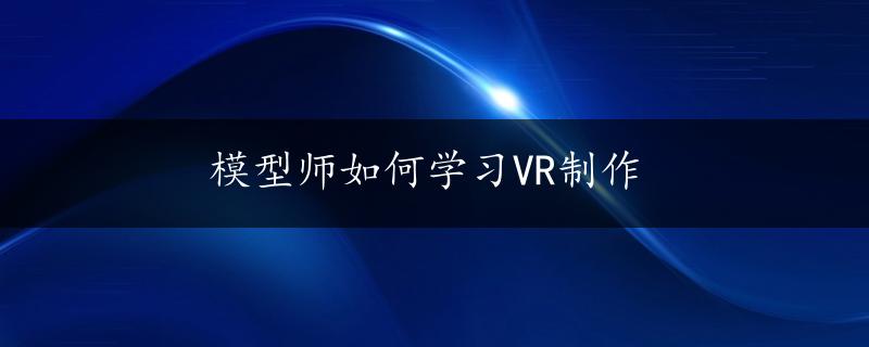 模型师如何学习VR制作