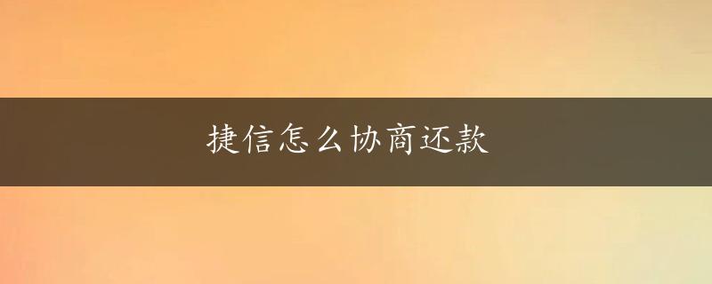 捷信怎么协商还款