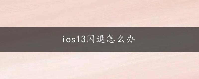 ios13闪退怎么办