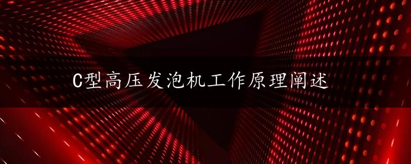 C型高压发泡机工作原理阐述