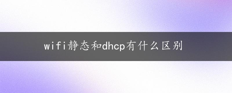 wifi静态和dhcp有什么区别