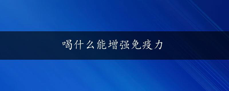 喝什么能增强免疫力