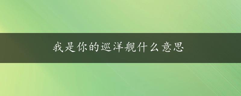 我是你的巡洋舰什么意思