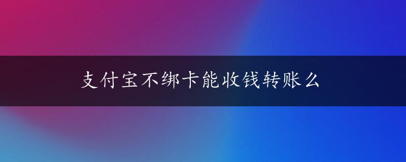 支付宝不绑卡能收钱转账么