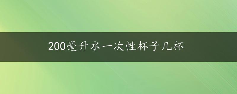 200毫升水一次性杯子几杯