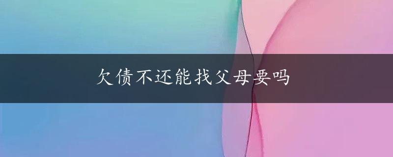 欠债不还能找父母要吗