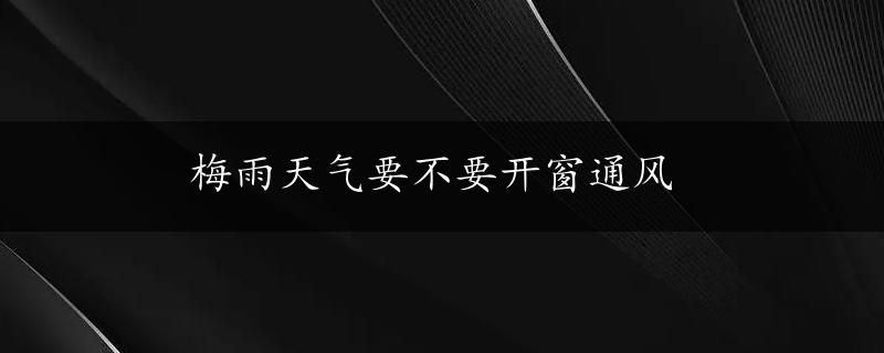 梅雨天气要不要开窗通风