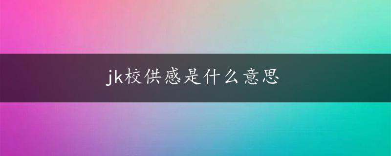 jk校供感是什么意思