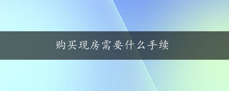 购买现房需要什么手续