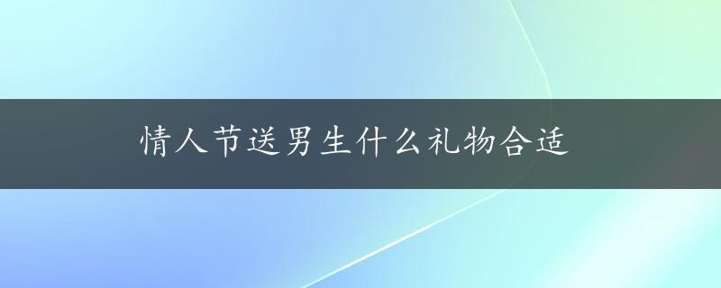 情人节送男生什么礼物合适