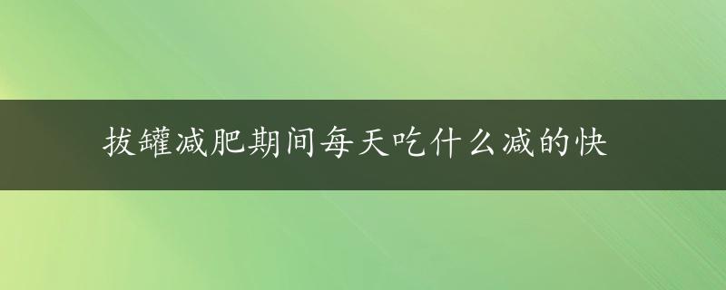 拔罐减肥期间每天吃什么减的快