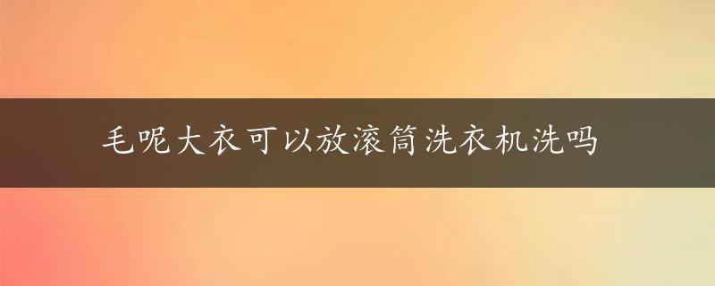 毛呢大衣可以放滚筒洗衣机洗吗