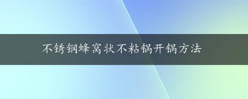 不锈钢蜂窝状不粘锅开锅方法