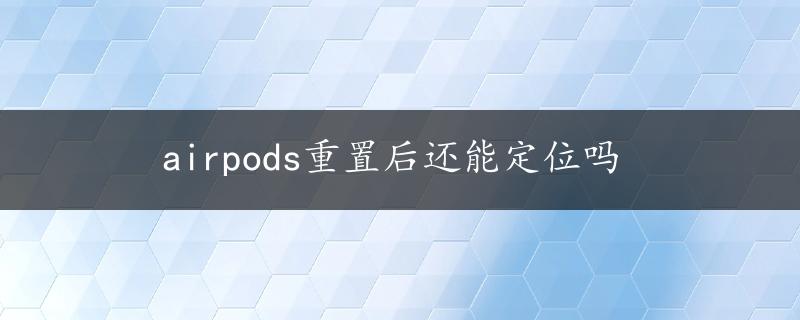 airpods重置后还能定位吗