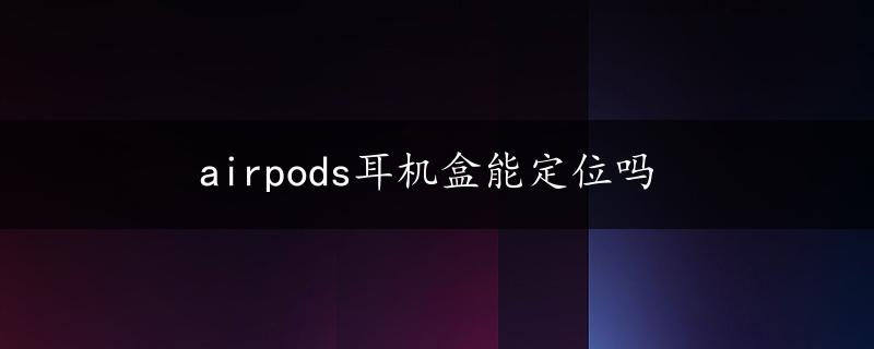 airpods耳机盒能定位吗