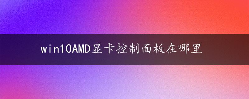 win10AMD显卡控制面板在哪里