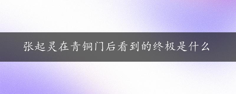 张起灵在青铜门后看到的终极是什么