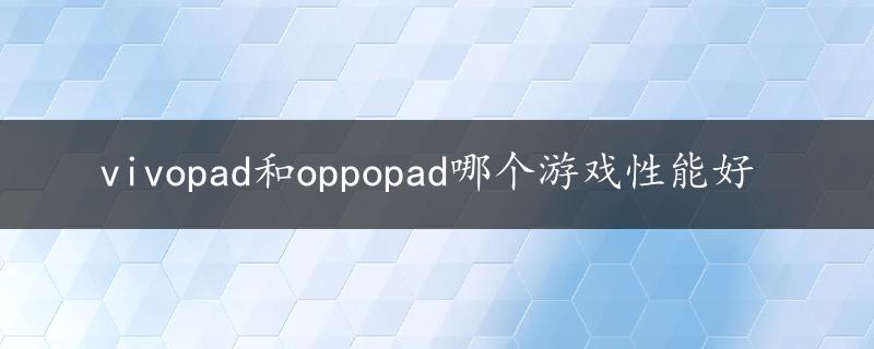 vivopad和oppopad哪个游戏性能好