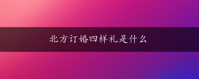 北方订婚四样礼是什么