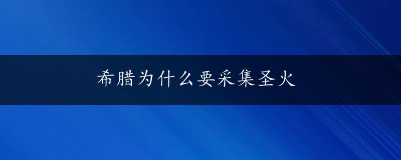 希腊为什么要采集圣火