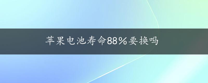 苹果电池寿命88％要换吗