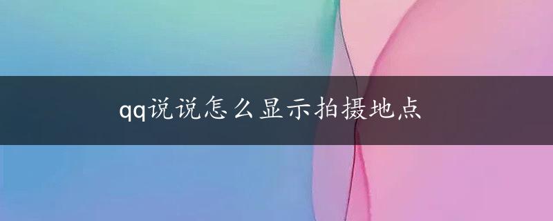 qq说说怎么显示拍摄地点