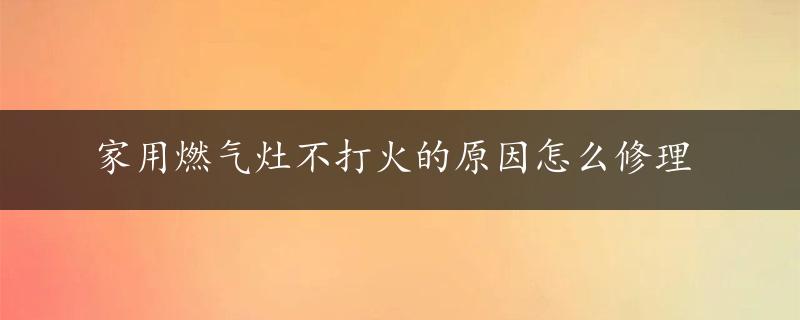 家用燃气灶不打火的原因怎么修理