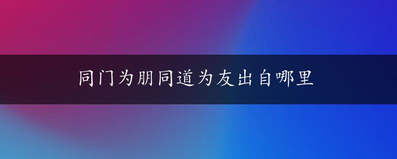 同门为朋同道为友出自哪里