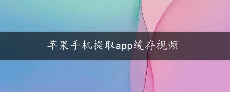 苹果手机提取app缓存视频