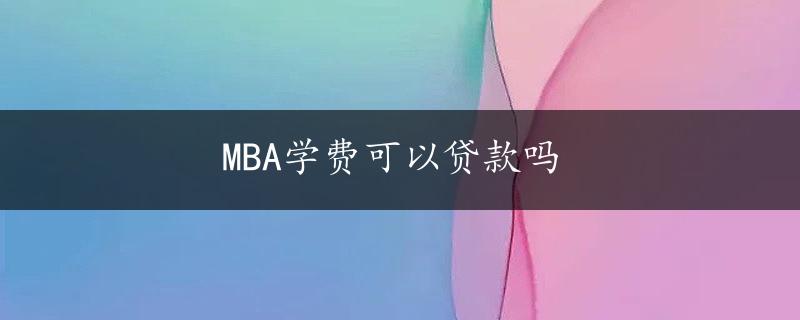 MBA学费可以贷款吗