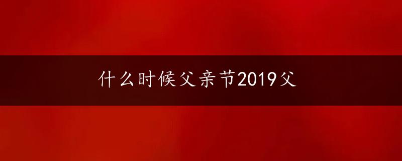 什么时候父亲节2019父