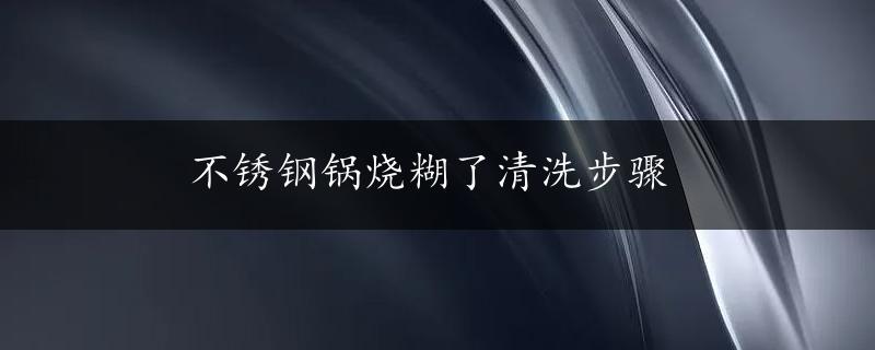 不锈钢锅烧糊了清洗步骤