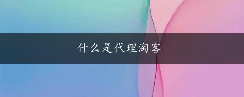 什么是代理淘客