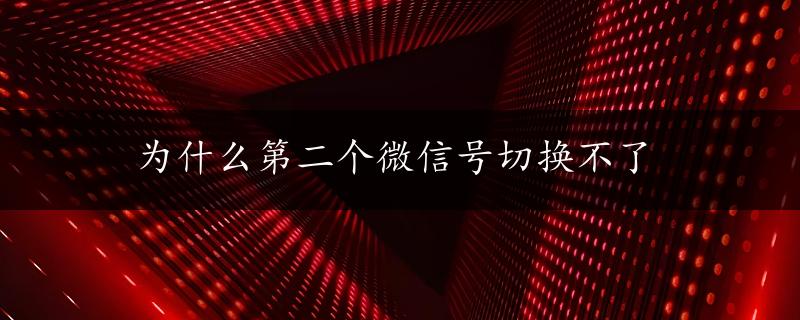 为什么第二个微信号切换不了