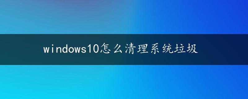 windows10怎么清理系统垃圾