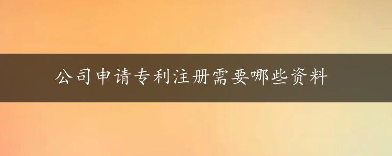 公司申请专利注册需要哪些资料