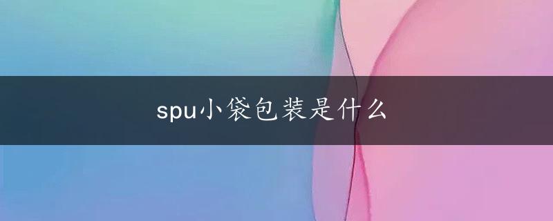 spu小袋包装是什么